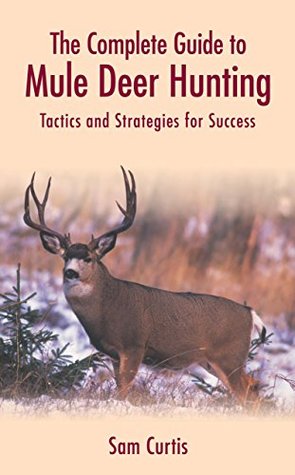 The Complete Guide to Mule Deer Hunting: Tactics and Strategies for Success (Hardcover)