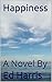 Happiness: A Novel By