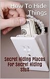 How To Hide Things. Top 20 Secret Hiding Places For Secret Hiding Stuff: (secret hiding safes, money safety box, how to hide things, secret hiding, secret ... secret hiding spots, hide things, Book 1)