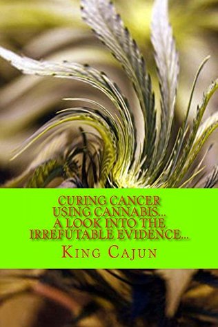 Curing Cancer Using Cannabis: A Look into the Irrefutable Evidence (Kindle Edition)