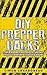 DIY Prepper Hacks: Over 50 Ingenious Prepper Survival Hacks! Packed with Clever Knowledge and Techniques that All Preppers Should Know! (Prepping, DIY Survival Hacks, Prepper Hacks)