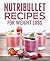Nutribullet Recipes for Weight Loss: 30 Nutribullet recipes for maximum weight loss