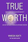 True Worth: How To Charge What You're Worth And Get It True Worth: How To Charge What You're Worth And Get It