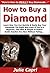 How to Buy a Diamond: Learn How You Can Quickly & Easily Buy Your Diamonds The Right Way Even If You're a Beginner, This New & Simple to Follow Guide Teaches You How Without Failing