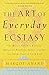 The Art of Everyday Ecstasy: The Seven Tantric Keys for Bringing Passion, Spirit, and Joy into Every Part of Your Life