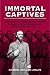 Immortal Captives: The Story of Confederate Officers and the United States Prisoner of War Policy