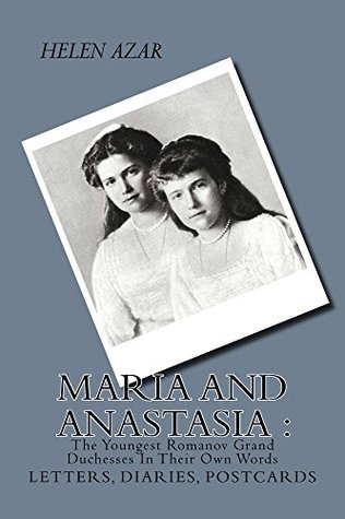 MARIA and ANASTASIA: The Youngest Romanov Grand Duchesses In Their Own Words (The Russian Imperial Family: In Their Own Words Book 2)