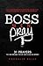 Boss Men Pray: 31 Prayer to...