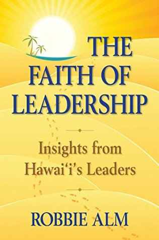 The Faith of Leadership: Insights from Hawaii's Leaders (Kindle Edition)