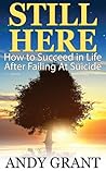 Still Here: How to Succeed in Life After Failing At Suicide