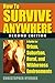 How to Survive Anywhere: A Guide for Urban, Suburban, Rural, and Wilderness Environments