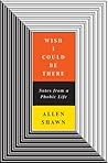 Wish I Could Be There: Notes From a Phobic Life Wish I Could Be There: Notes From a Phobic Life