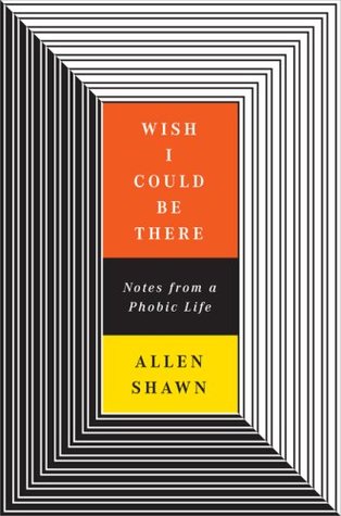 Wish I Could Be There: Notes From a Phobic Life (Hardcover)