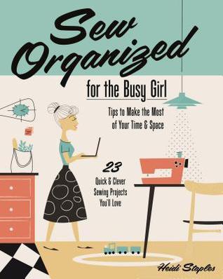 Sew Organized for the Busy Girl: Tips to Make the Most of Your Time and Space (Paperback)