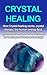 Crystal Healing: How crystal healing works, crystal therapy, the human energy field, gemstones, and how to use crystals for healing and increased energy!