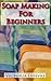 Soap making for Beginners: Learn to Make Homemade Soap with 21 Recipes