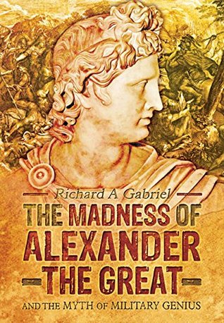 The Madness of Alexander the Great: And the Myth of Military Genius (Hardcover)