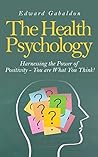 The Health Psychology: Harnessing the Power of Positivity - You are What You Think!: .... (Health Psychology, Healthy You, Health and Wellness, Health Education, Health Books, Health Basics)