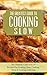 The Greatest Guide To Cooking Slow: The Ultimate Collection Of Recipes For Cooking Slow, Cooking More & Cooking Delicious