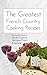 The Greatest French Country Cooking Recipes: Delicious Country Style Cuisine Recipes From France