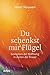 Du schenkst mir Flügel: Gedanken der Hoffnung in Zeiten der Trauer