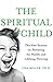 The Spiritual Child: The New Science on Parenting for Health and Lifelong Thriving