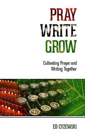 Pray, Write, Grow: Cultivating Prayer and Writing Together (Kindle Edition)
