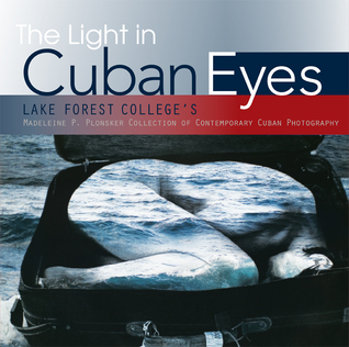 The Light in Cuban Eyes: Lake Forest College's Madeleine P. Plonsker Collection of Contemporary Cuban Photography (Hardcover)