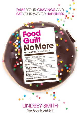 Food Guilt No More: Tame Your Cravings and Eat Your Way to Happiness
