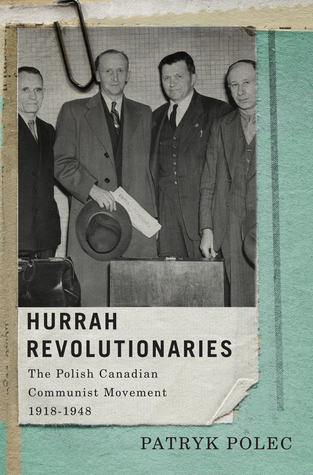 Hurrah Revolutionaries: The Polish Canadian Communist Movement, 1918-1948 (McGill-Queen's Studies in Ethnic History, 23) (Volume 2)