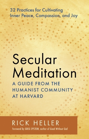 Secular Meditation: 32 Practices for Cultivating Inner Peace, Compassion, and Joy ― A Guide from the Humanist Community at Harvard