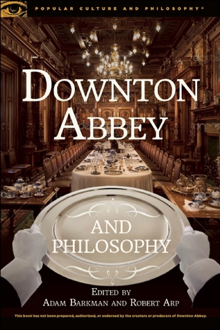 Downton Abbey and Philosophy: Thinking in That Manor (Popular Culture and Philosophy, 95)