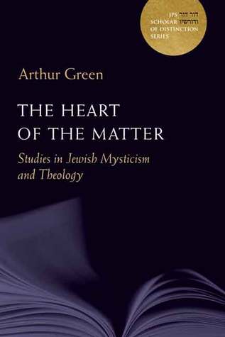 The Heart of the Matter: Studies in Jewish Mysticism and Theology (Volume 10) (A JPS Scholar of Distinction Book)