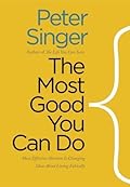 The Most Good You Can Do: How Effective Altruism Is Changing Ideas About Living Ethically