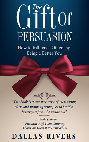 The Gift Of Persuasion: How To Influence Others By Being A Better You