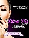 Blow His Mind: 101 Hot Sex Tip to Please Your Man in Bed Blow His Mind: 101 Hot Sex Tip to Please Your Man in Bed