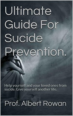 Ultimate Guide For Sucide Prevention.: Help yourself and your loved ones from sucide. Give yourself another life.