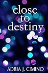Close to Destiny by Adria J. Cimino Close to Destiny by Adria J. Cimino
