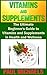 Vitamins and Supplements: The Ultimate Beginner's Guide to Vitamins and Supplements in Health and Wellness (Vitamins and Supplements for Living Healthy Book 1)