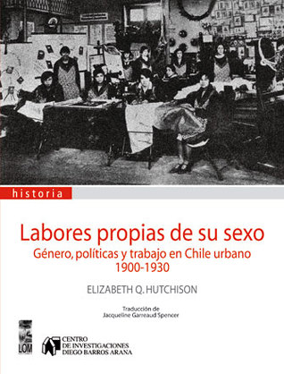 Labores propias de su sexo: Género, políticas y trabajo en Chile urbano 1900-1930