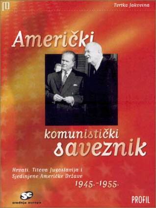 Američki komunistički saveznik. Hrvati, Titova Jugoslavija i Sjedinjene Američke Države 1945.-1955.