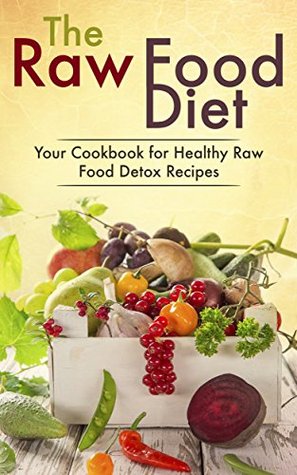 The Raw Food Diet: Your Cookbook for Healthy Raw Food, Vegetarian and Vegan Detox Recipes (Kindle Edition)