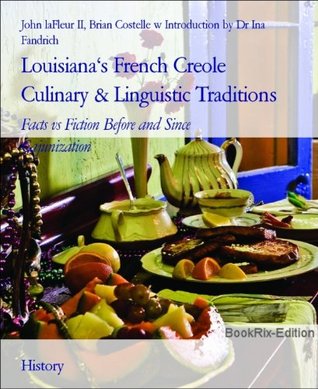 Louisiana's French Creole Culinary & Linguistic Traditions: Facts vs Fiction Before and Since Cajunization (Kindle Edition)