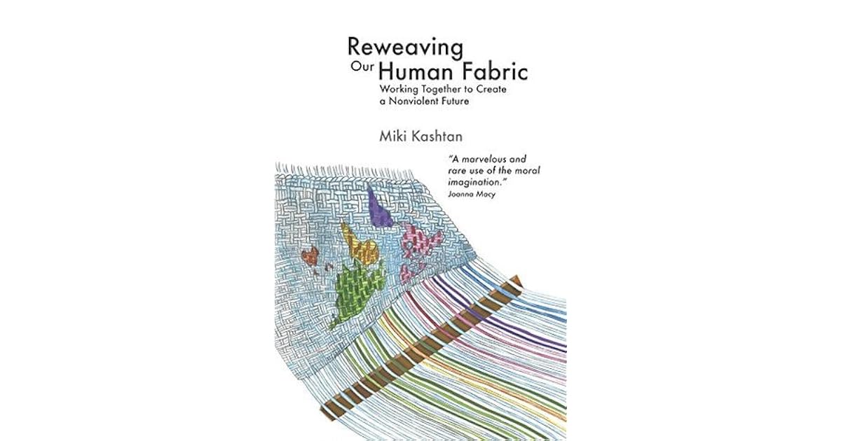 Reweaving Our Human Fabric Working Together to Create a Nonviolent Future by Miki Kashtan