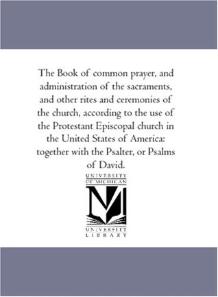 The Book of common prayer, and administration of the sacraments, and other rites and ceremonies of the church, according to the use of the Protestant ... with the Psalter, or Psalms of David.