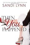 Then You Happened by Sandi Lynn Then You Happened by Sandi Lynn