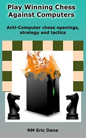Play winning chess against computers: Anti-computer chess openings, strategy and tactics (Kindle Edition)