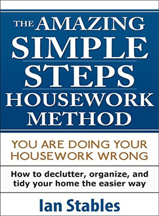 SIMPLE STEPS - THE AMAZING HOUSEWORK METHOD: You are doing your housework wrong - How to declutter, organize, and tidy your home the easier way (Kindle Edition)
