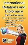 International Relations for the Curious High School & College Students: Why Study International Relations? (The Undecided Student's Guide to Choosing the Perfect Career Path)