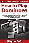 How to Play Dominoes: Learn How You Can Quickly & Easily Master Playing Dominoes The Right Way Even If You’re a Beginner, This New & Simple to Follow Guide Teaches You How Without Failing